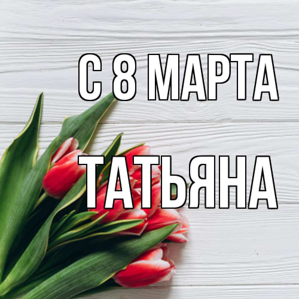 Открытка на каждый день с именем, Татьяна C 8 МАРТА весна 2 Прикольная открытка с пожеланием онлайн скачать бесплатно 