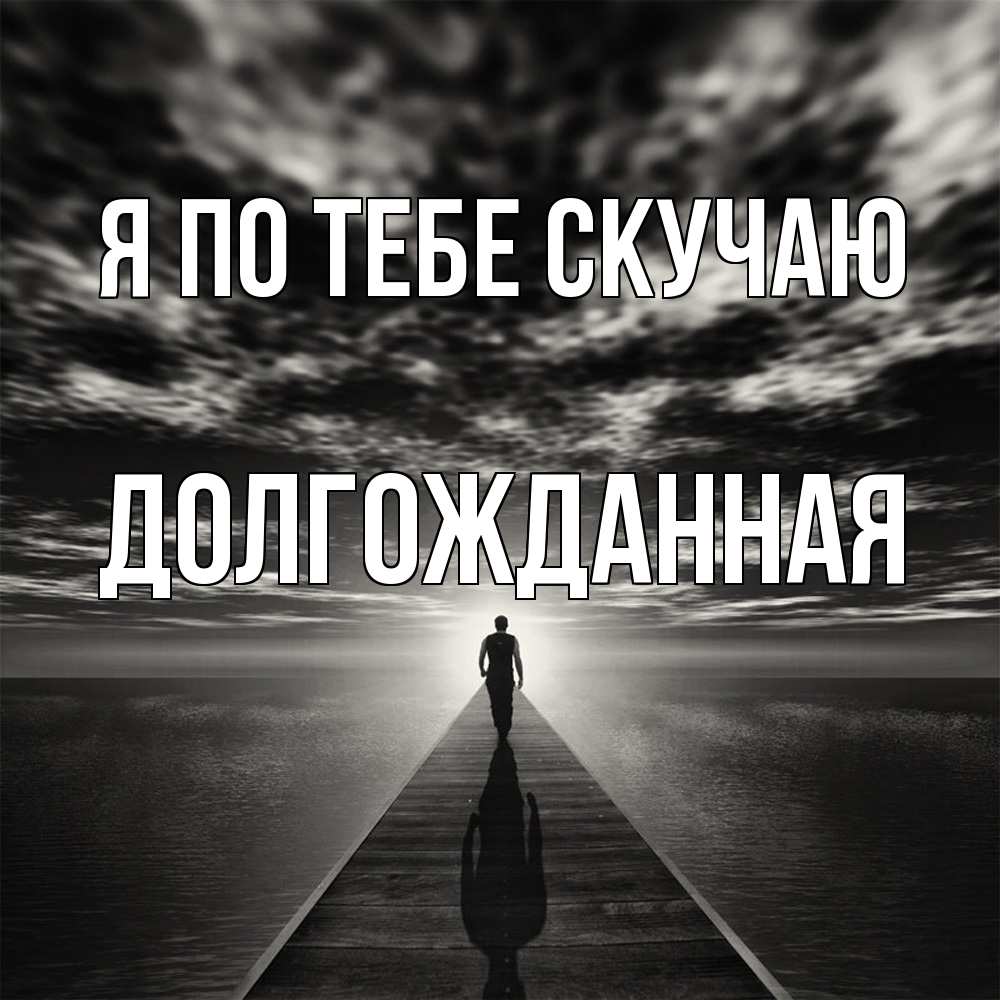 Открытка на каждый день с именем, Долгожданная Я по тебе скучаю к тебе Прикольная открытка с пожеланием онлайн скачать бесплатно 