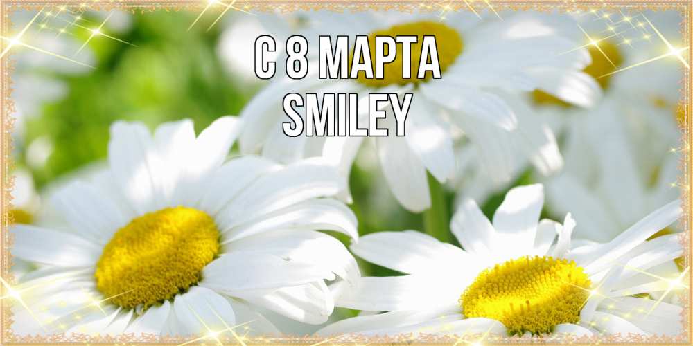 Открытка на каждый день с именем, Smiley C 8 МАРТА красивые открытки с белыми цветами на международный женский день Прикольная открытка с пожеланием онлайн скачать бесплатно 