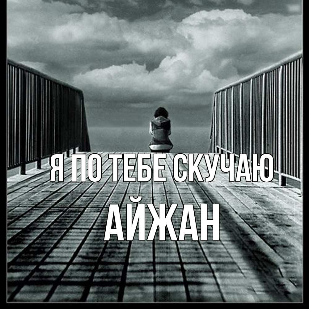 Открытка на каждый день с именем, Айжан Я по тебе скучаю грусть 2 Прикольная открытка с пожеланием онлайн скачать бесплатно 