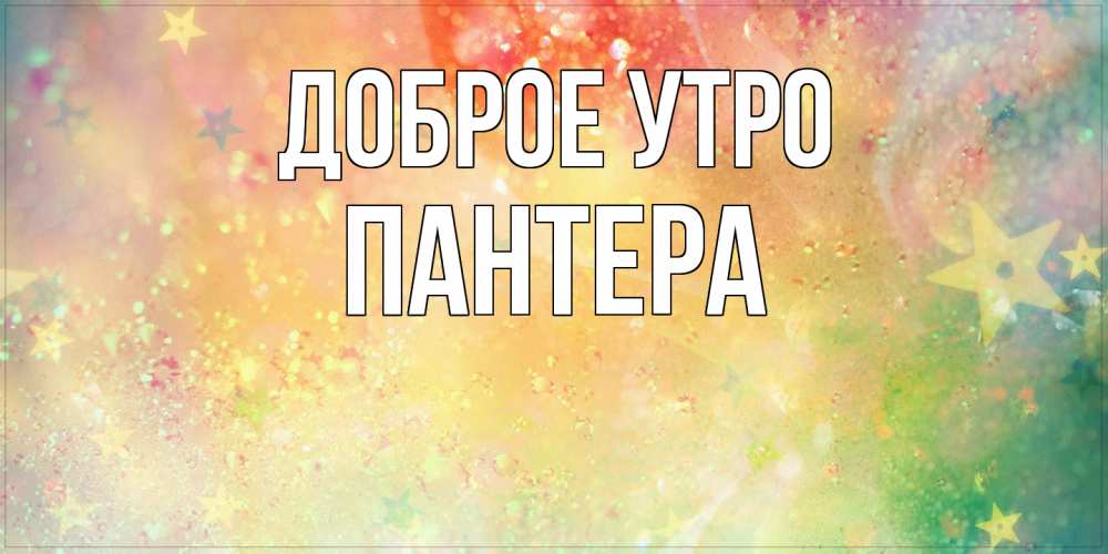 Открытка на каждый день с именем, Пантера Доброе утро красивая открытка с пожеланиями добрейшего утра Прикольная открытка с пожеланием онлайн скачать бесплатно 