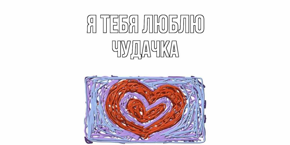 Открытка на каждый день с именем, Чудачка Я тебя люблю сердце Прикольная открытка с пожеланием онлайн скачать бесплатно 