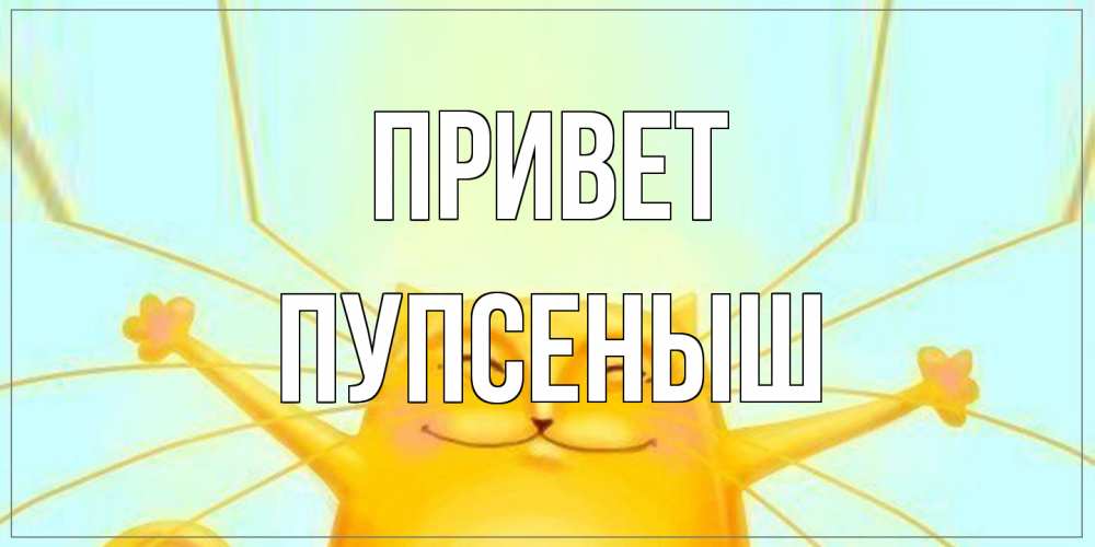 Открытка на каждый день с именем, пупсеныш Привет кот Прикольная открытка с пожеланием онлайн скачать бесплатно 