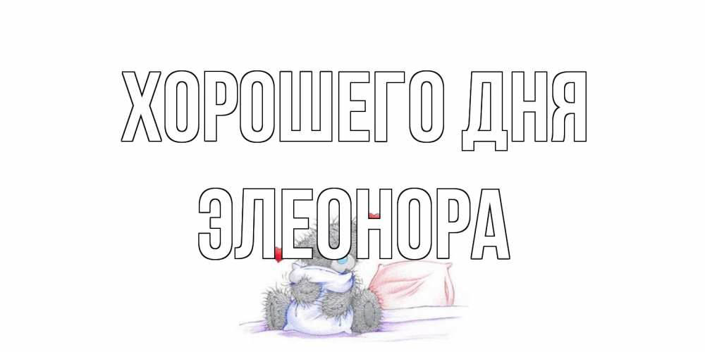 Открытка на каждый день с именем, Элеонора Хорошего дня хорошего дня с именем Прикольная открытка с пожеланием онлайн скачать бесплатно 