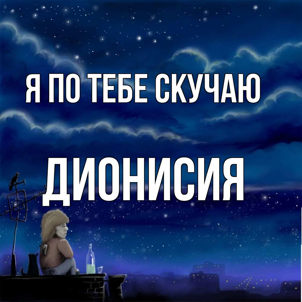 Открытка на каждый день с именем, Дионисия Я по тебе скучаю на крыше 1 Прикольная открытка с пожеланием онлайн скачать бесплатно 