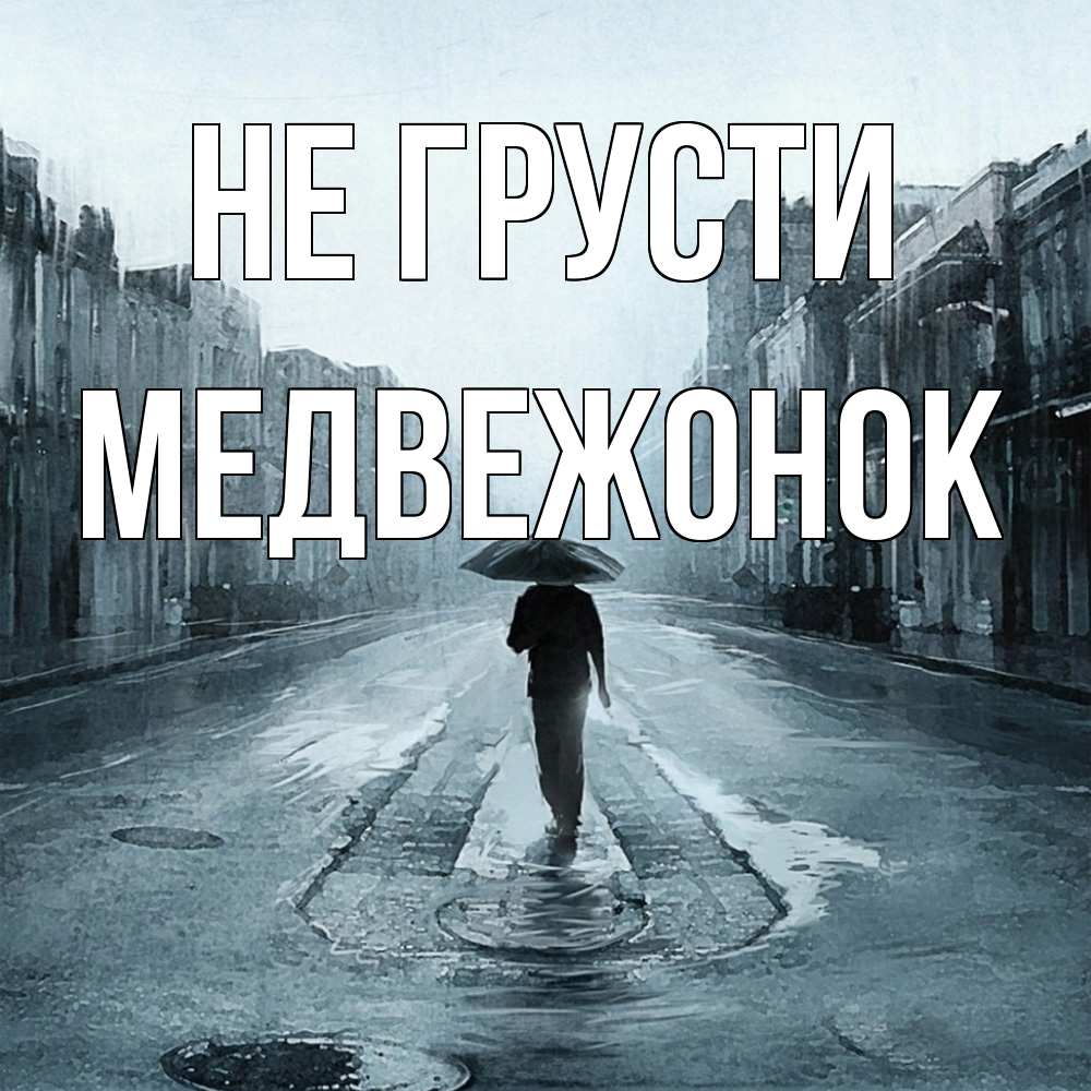 Открытка на каждый день с именем, медвежонок Не грусти опустевшая улица Прикольная открытка с пожеланием онлайн скачать бесплатно 