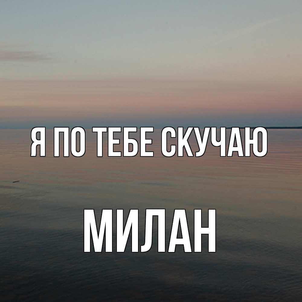 Открытка на каждый день с именем, Милан Я по тебе скучаю пусто Прикольная открытка с пожеланием онлайн скачать бесплатно 