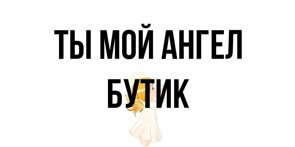 Открытка на каждый день с именем, Бутик Ты мой ангел ангел, девочка Прикольная открытка с пожеланием онлайн скачать бесплатно 