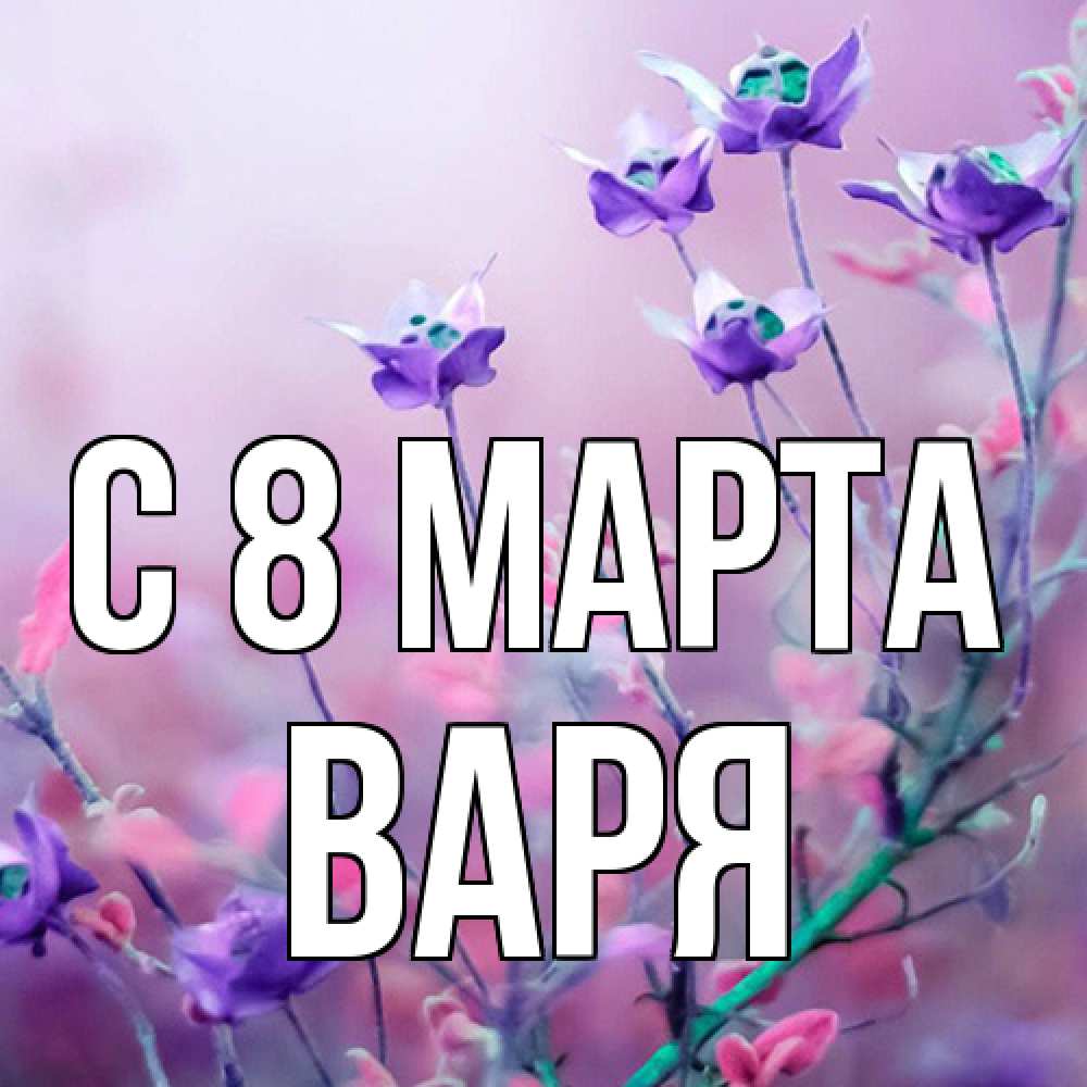 Открытка на каждый день с именем, Варя C 8 МАРТА международный женский день 2 Прикольная открытка с пожеланием онлайн скачать бесплатно 