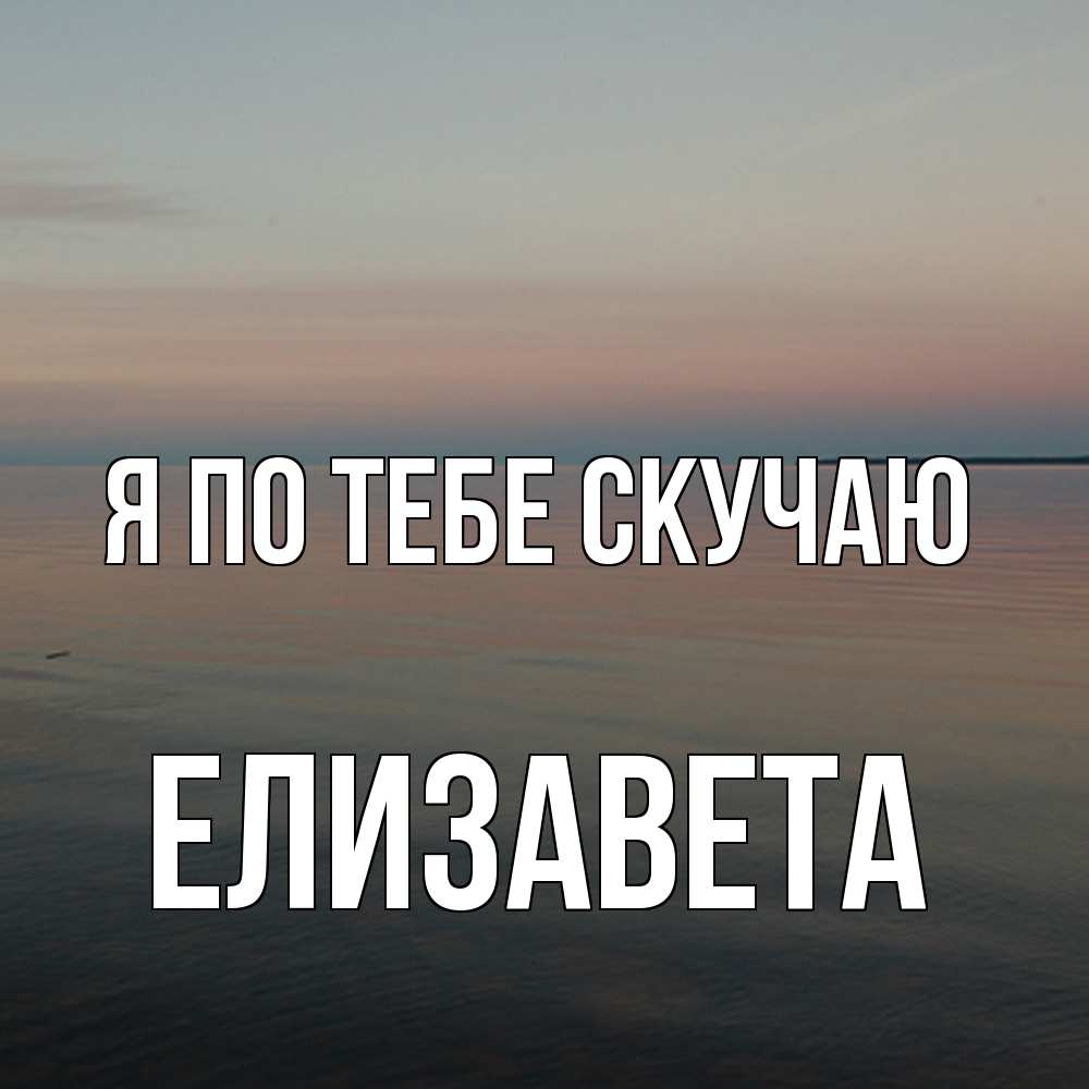 Открытка на каждый день с именем, Елизавета Я по тебе скучаю пусто Прикольная открытка с пожеланием онлайн скачать бесплатно 