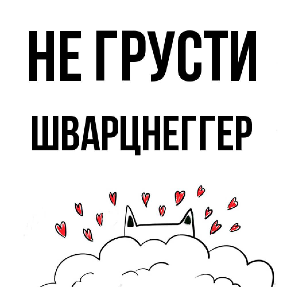 Открытка на каждый день с именем, Шварцнеггер Не грусти облако и ушки котика с сердечками Прикольная открытка с пожеланием онлайн скачать бесплатно 