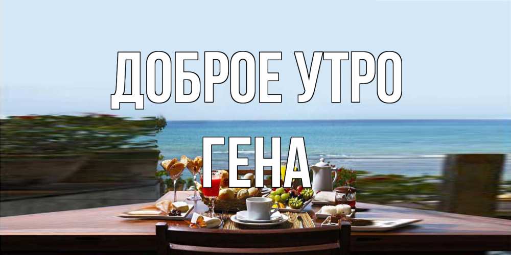 Открытка на каждый день с именем, Гена Доброе утро море, завтрак Прикольная открытка с пожеланием онлайн скачать бесплатно 