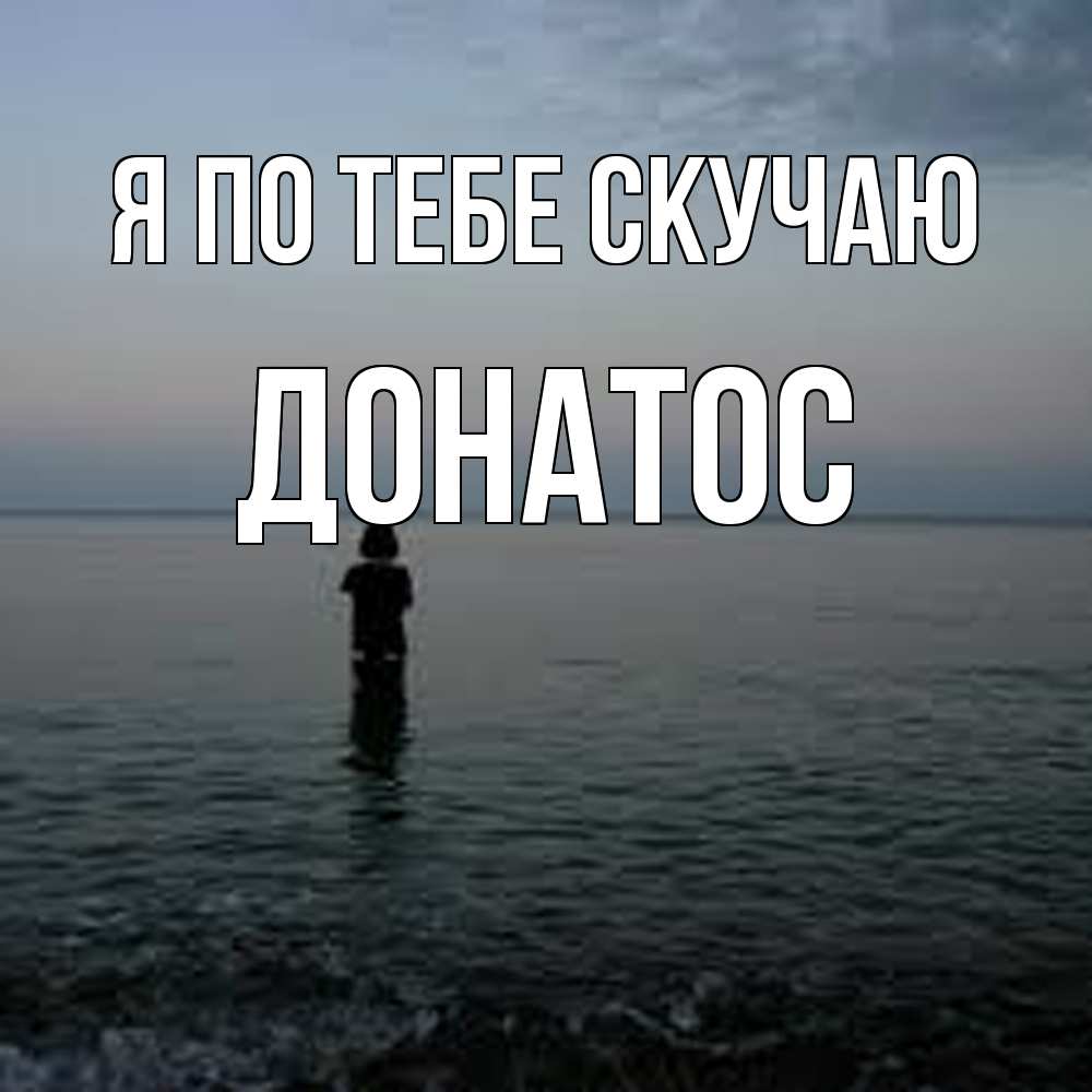 Открытка на каждый день с именем, Донатос Я по тебе скучаю скука Прикольная открытка с пожеланием онлайн скачать бесплатно 