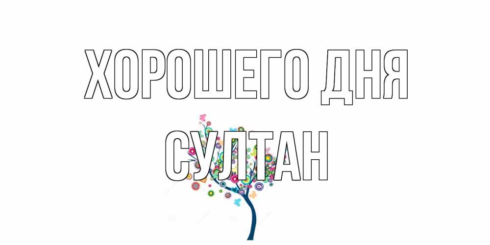 Открытка на каждый день с именем, Султан Хорошего дня открытка на каждый день Прикольная открытка с пожеланием онлайн скачать бесплатно 