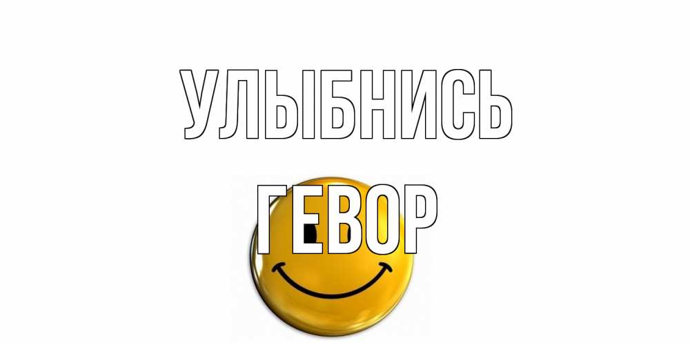 Открытка на каждый день с именем, Гевор Улыбнись смайл Прикольная открытка с пожеланием онлайн скачать бесплатно 