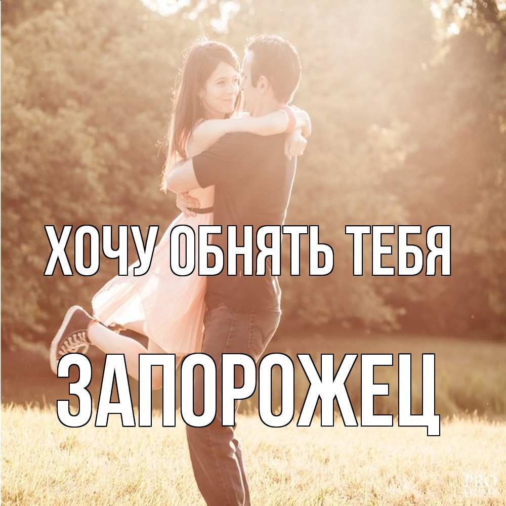 Открытка на каждый день с именем, Запорожец Хочу обнять тебя парень и девушка фото под фильтром Прикольная открытка с пожеланием онлайн скачать бесплатно 