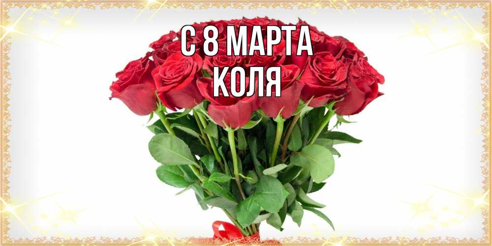 Открытка на каждый день с именем, Коля C 8 МАРТА самый огромный букет для милых дам Прикольная открытка с пожеланием онлайн скачать бесплатно 