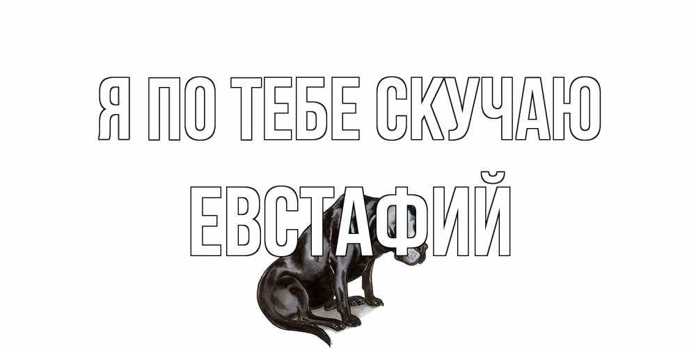 Открытка на каждый день с именем, Евстафий Я по тебе скучаю я по тебе скучаю открытка с собакой Прикольная открытка с пожеланием онлайн скачать бесплатно 
