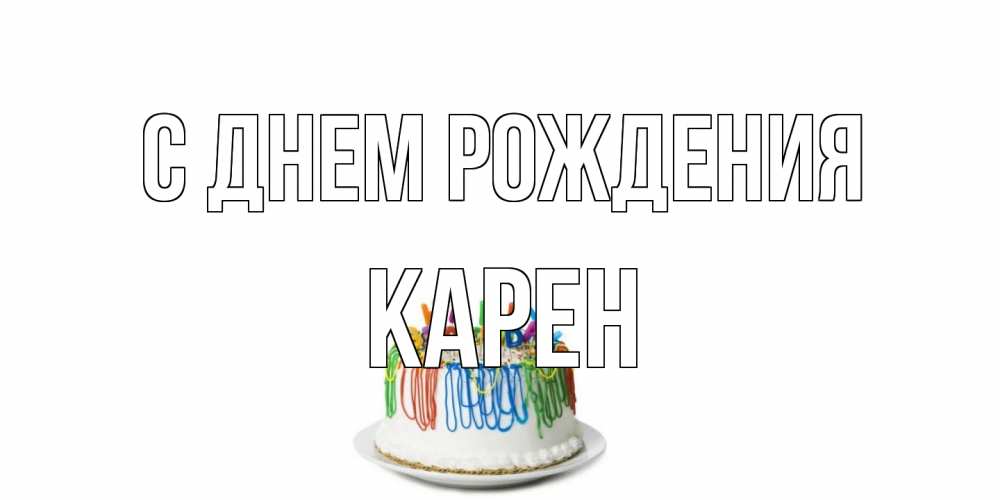 Открытка на каждый день с именем, Карен С днем рождения Тортик Прикольная открытка с пожеланием онлайн скачать бесплатно 