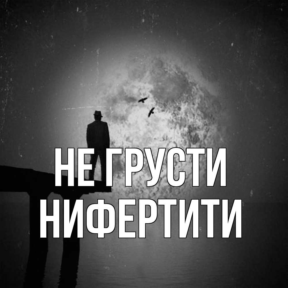 Открытка на каждый день с именем, Нифертити Не грусти мужчина на мосту Прикольная открытка с пожеланием онлайн скачать бесплатно 