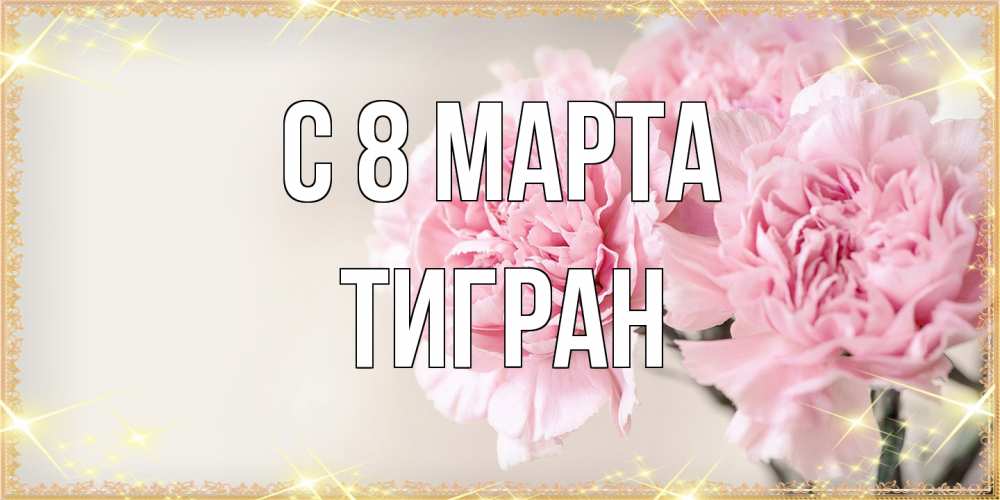 Открытка на каждый день с именем, Тигран C 8 МАРТА открытка с розовыми цветами в рамочке с подписью на 8 марта Прикольная открытка с пожеланием онлайн скачать бесплатно 