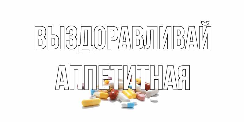 Открытка с именем, аппетитная, Выздоравливай