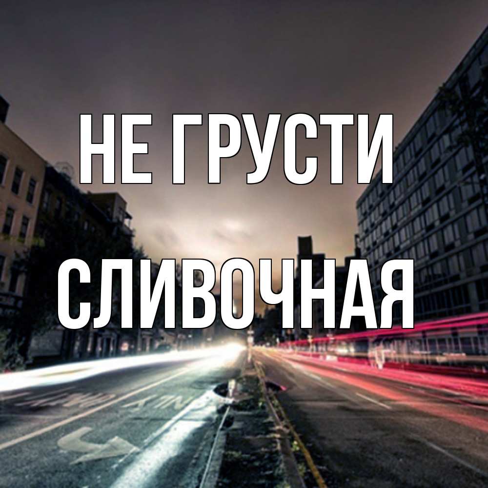 Открытка на каждый день с именем, Сливочная Не грусти съемка ночью Прикольная открытка с пожеланием онлайн скачать бесплатно 