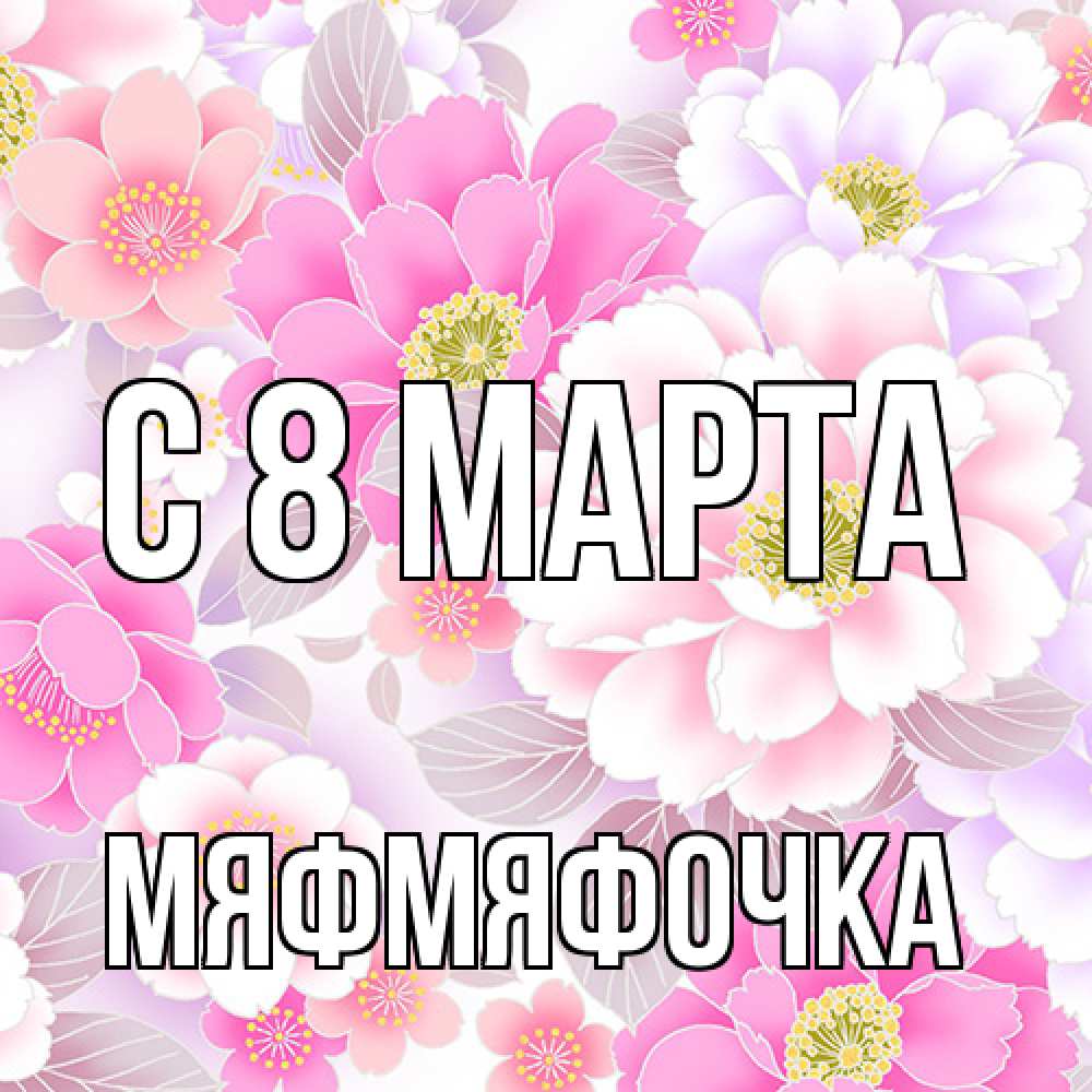 Открытка на каждый день с именем, мяфмяфочка C 8 МАРТА для женщин Прикольная открытка с пожеланием онлайн скачать бесплатно 