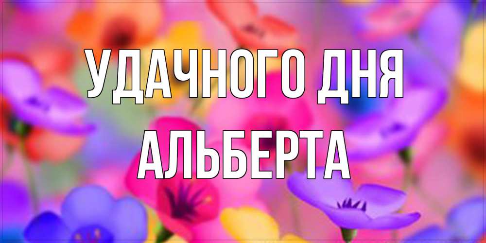 Открытка на каждый день с именем, Альберта Удачного дня открытка повышающая настроение Прикольная открытка с пожеланием онлайн скачать бесплатно 