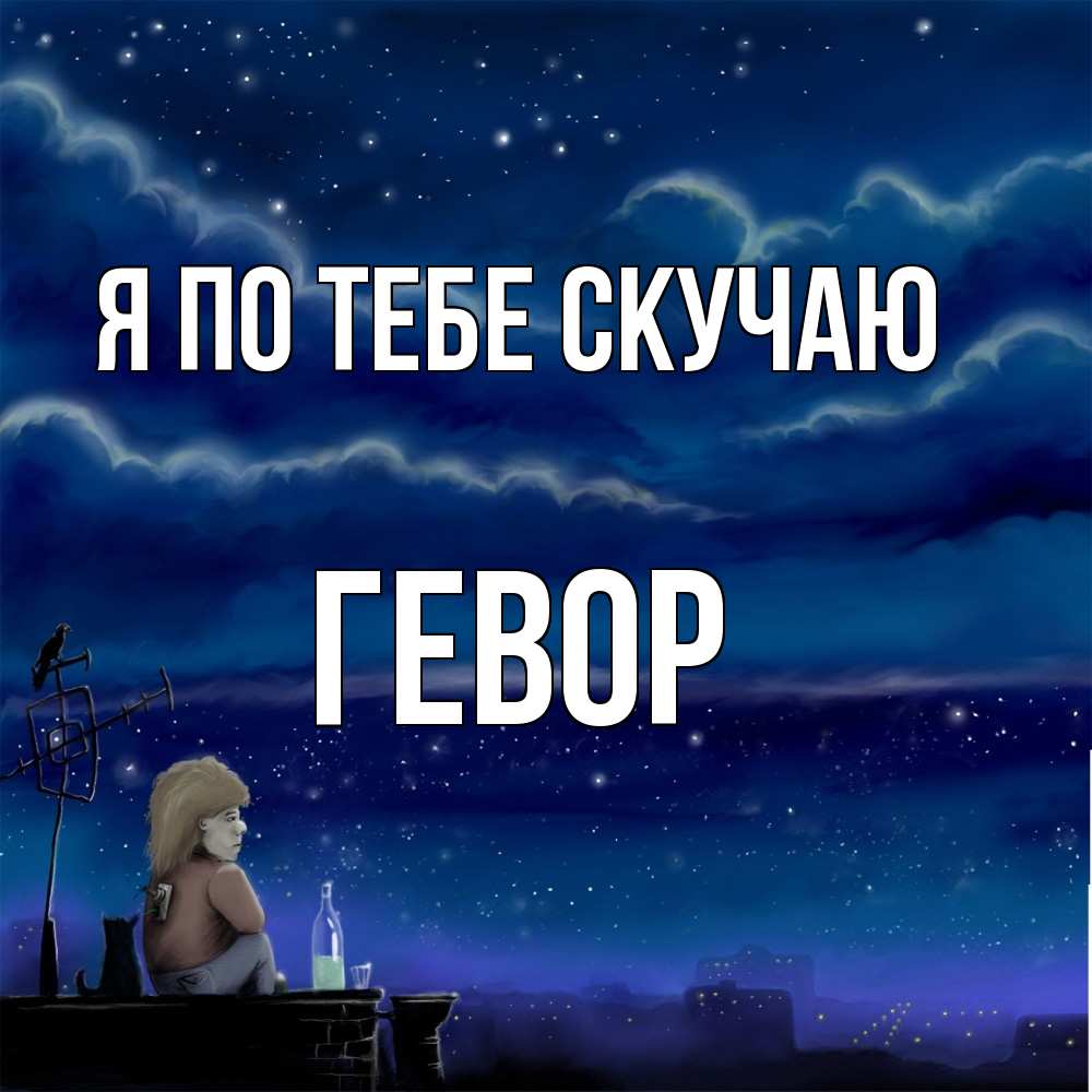 Открытка на каждый день с именем, Гевор Я по тебе скучаю на крыше 1 Прикольная открытка с пожеланием онлайн скачать бесплатно 