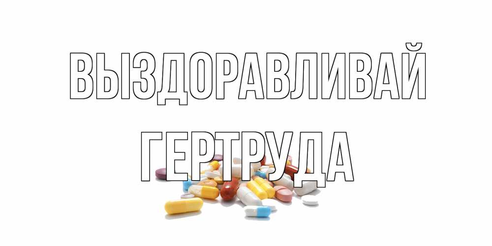 Открытка на каждый день с именем, Гертруда Выздоравливай пожелания скорейшего выздоровления с именами Прикольная открытка с пожеланием онлайн скачать бесплатно 