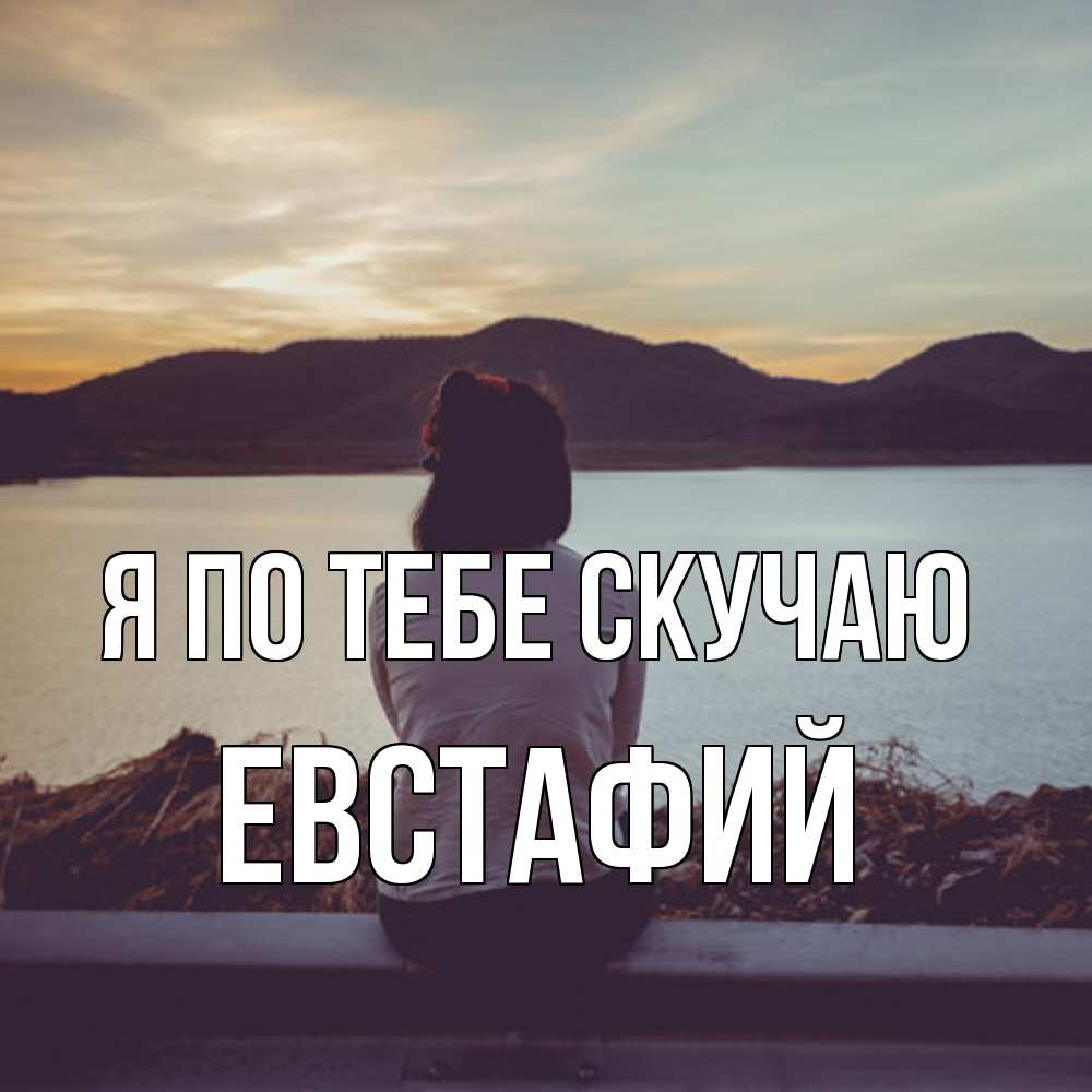 Открытка на каждый день с именем, Евстафий Я по тебе скучаю я уже соскучилась Прикольная открытка с пожеланием онлайн скачать бесплатно 