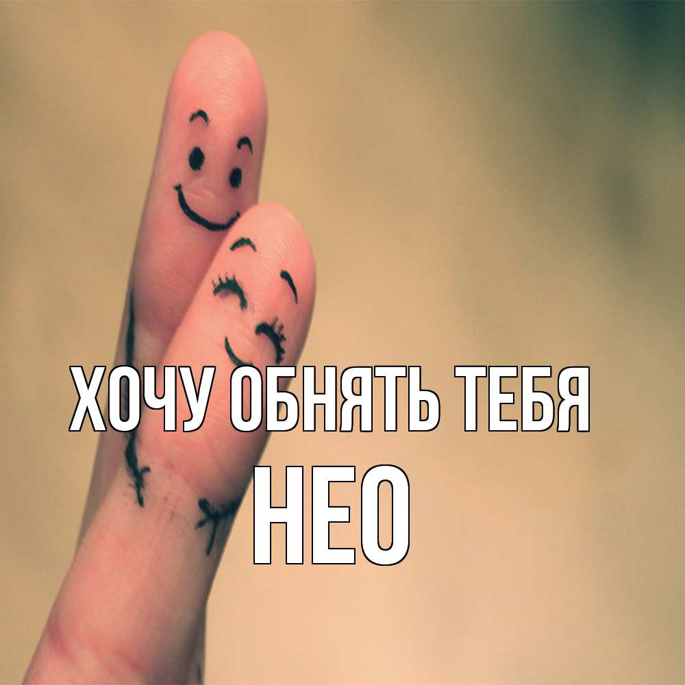 Открытка на каждый день с именем, Нео Хочу обнять тебя рисунок на пальцах Прикольная открытка с пожеланием онлайн скачать бесплатно 