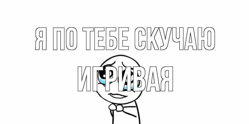 Открытка на каждый день с именем, игривая Я по тебе скучаю я по тебе скучаю с тролль фейсом Прикольная открытка с пожеланием онлайн скачать бесплатно 