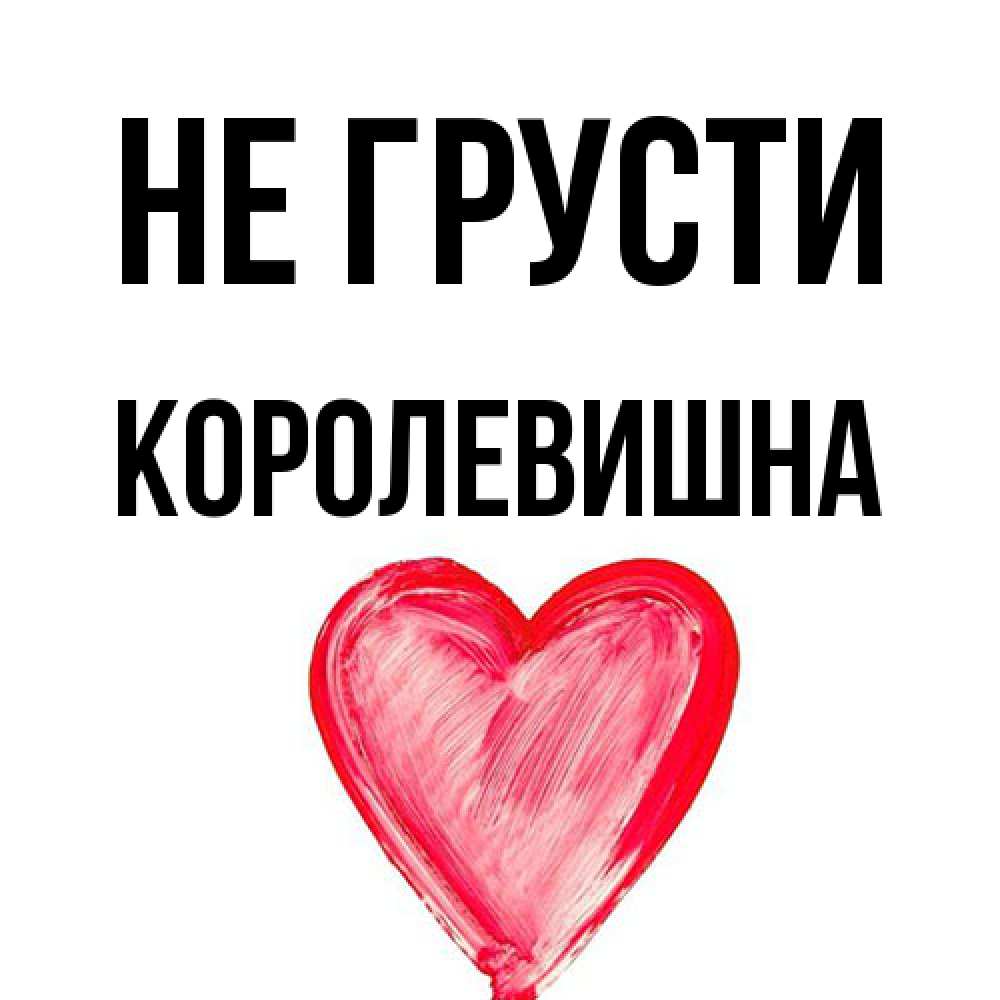 Открытка на каждый день с именем, Королевишна Не грусти сердечко Прикольная открытка с пожеланием онлайн скачать бесплатно 