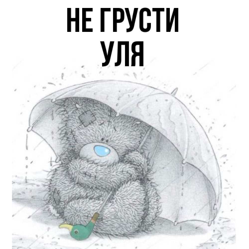 Открытка на каждый день с именем, Уля Не грусти спасите мишку Тедди Прикольная открытка с пожеланием онлайн скачать бесплатно 
