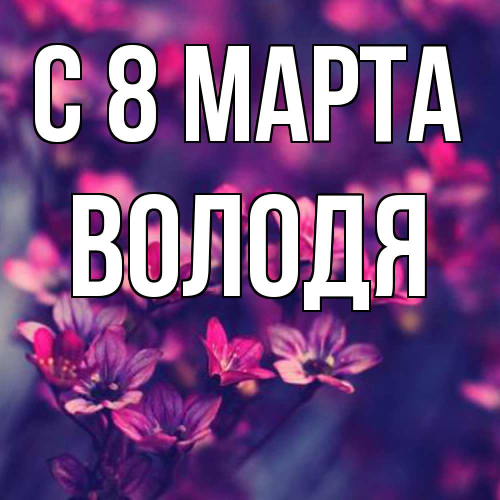 Открытка на каждый день с именем, Володя C 8 МАРТА небольшие цветы 1 Прикольная открытка с пожеланием онлайн скачать бесплатно 