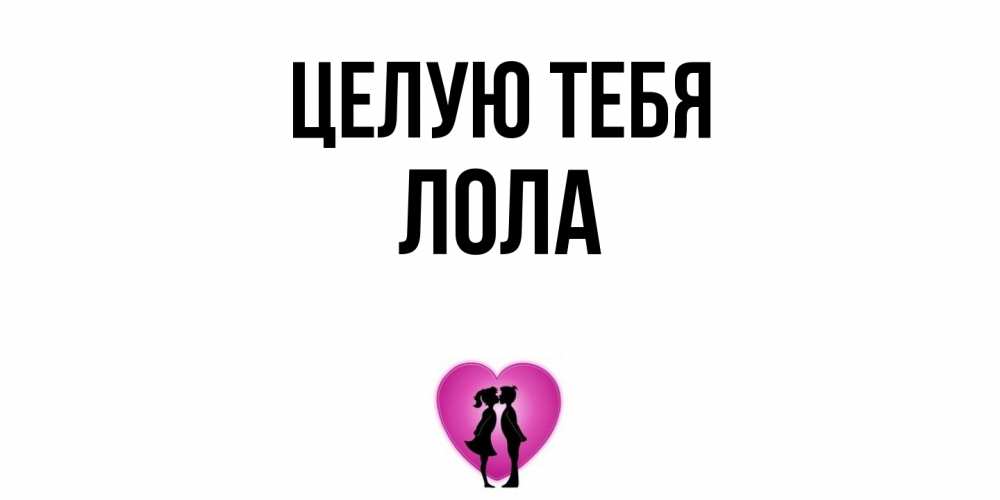 Открытка на каждый день с именем, Лола Целую тебя поцелуй Прикольная открытка с пожеланием онлайн скачать бесплатно 