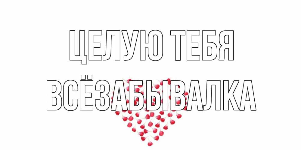 Открытка на каждый день с именем, Всёзабывалка Целую тебя сердце Прикольная открытка с пожеланием онлайн скачать бесплатно 
