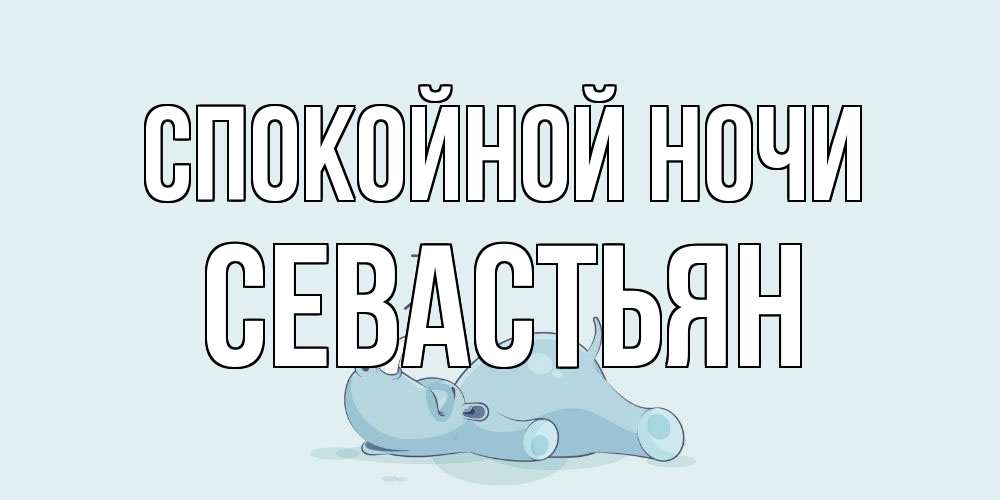 Открытка на каждый день с именем, Севастьян Спокойной ночи сладких снов с носорогом Прикольная открытка с пожеланием онлайн скачать бесплатно 