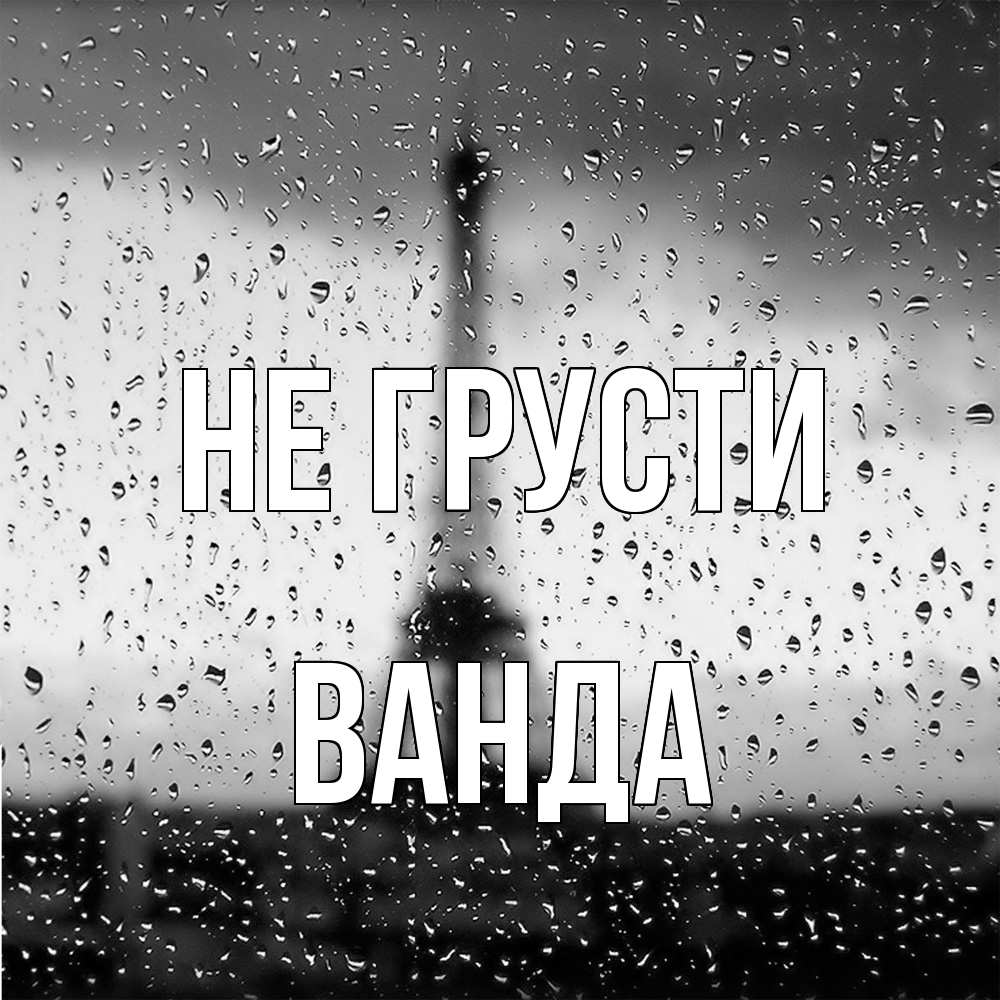Открытка на каждый день с именем, Ванда Не грусти Париж и Эйфелева башня Прикольная открытка с пожеланием онлайн скачать бесплатно 