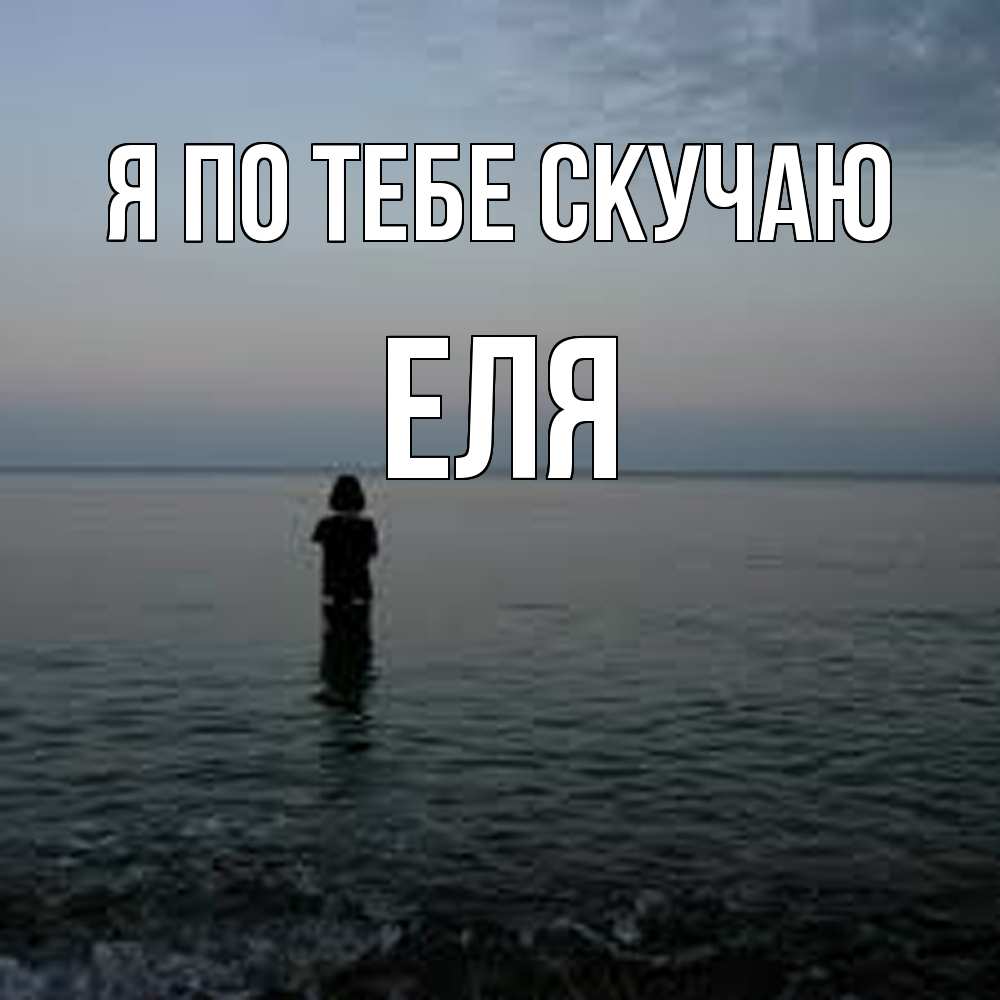 Открытка на каждый день с именем, Еля Я по тебе скучаю скука Прикольная открытка с пожеланием онлайн скачать бесплатно 