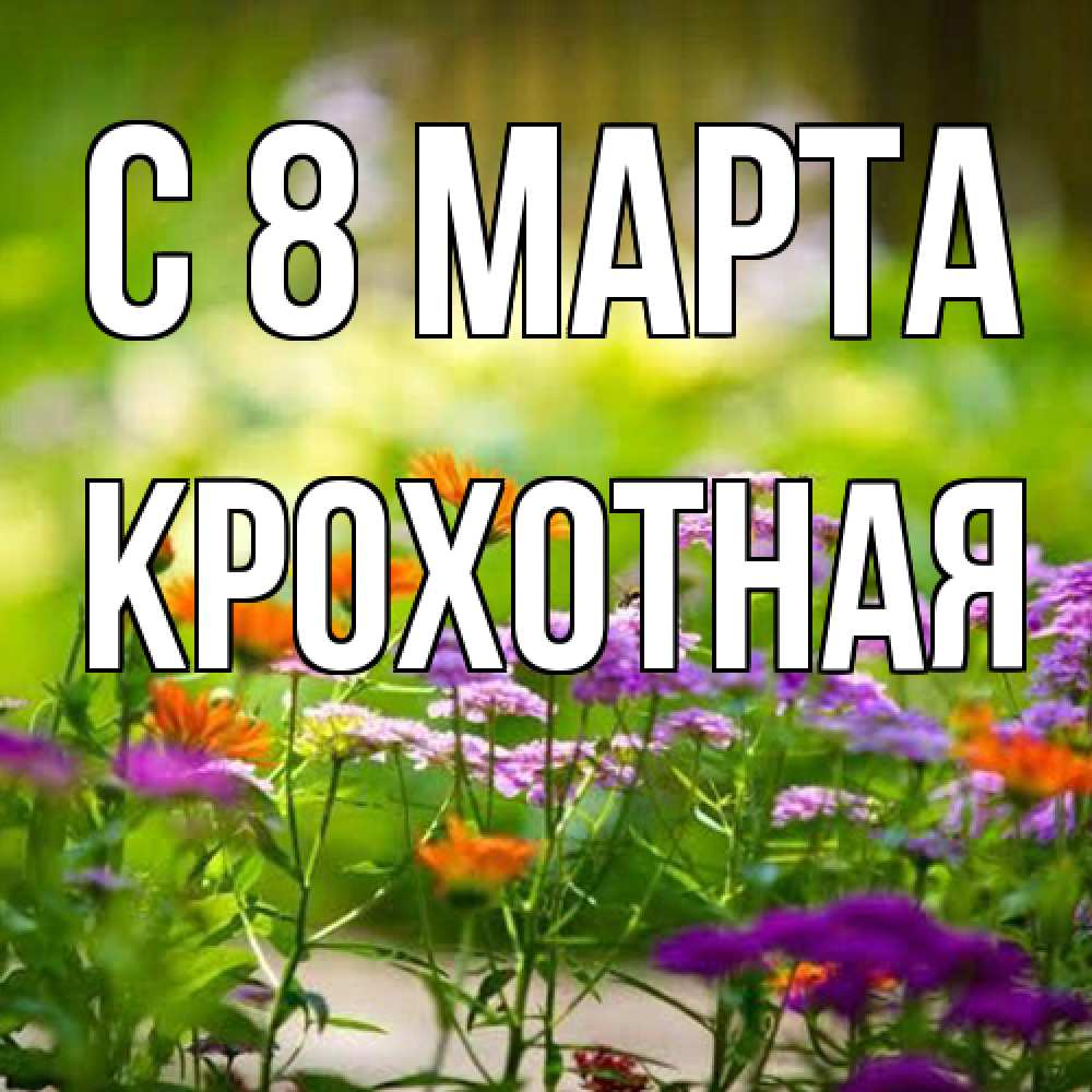 Открытка на каждый день с именем, Крохотная C 8 МАРТА цветы Прикольная открытка с пожеланием онлайн скачать бесплатно 
