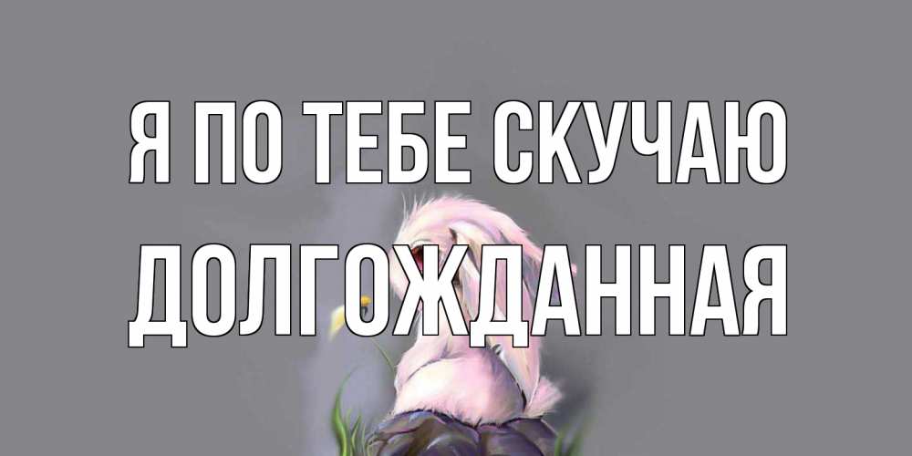 Открытка на каждый день с именем, Долгожданная Я по тебе скучаю заяц Прикольная открытка с пожеланием онлайн скачать бесплатно 