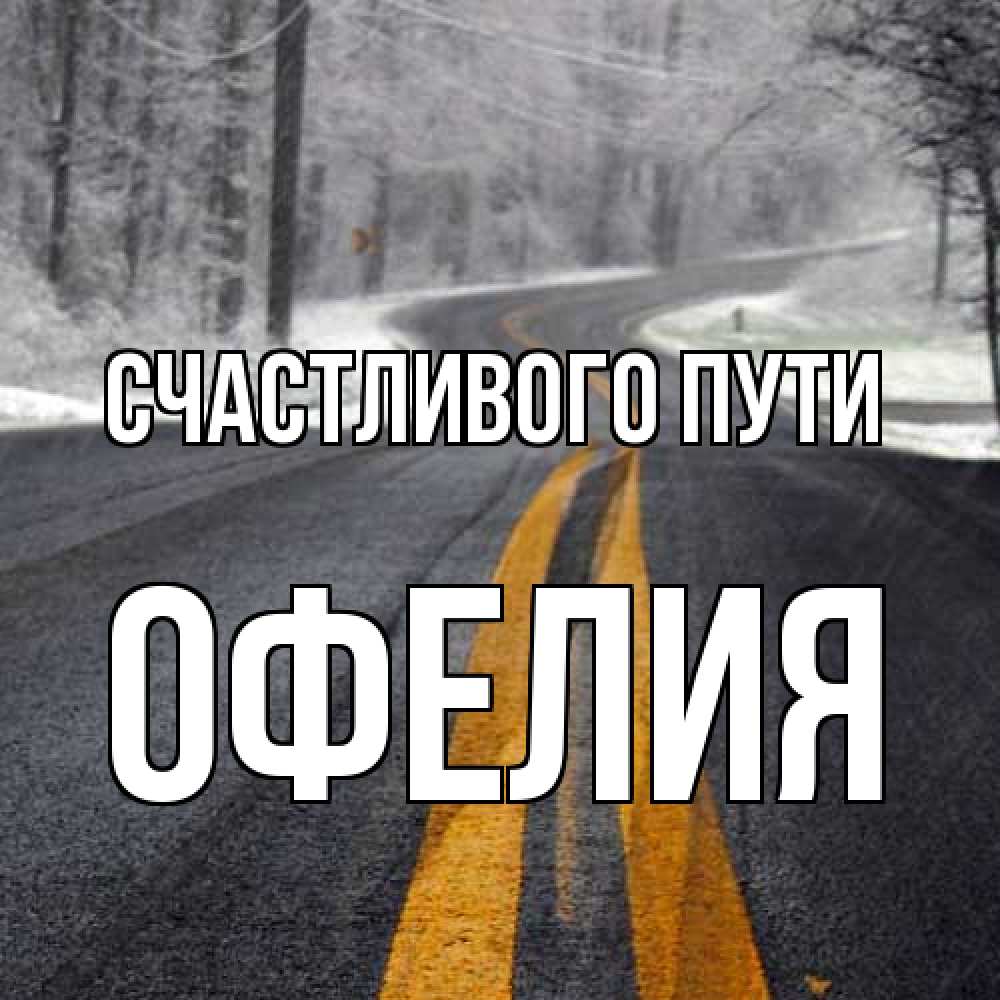 Открытка на каждый день с именем, Офелия Счастливого пути хорошего вам путешествия Прикольная открытка с пожеланием онлайн скачать бесплатно 