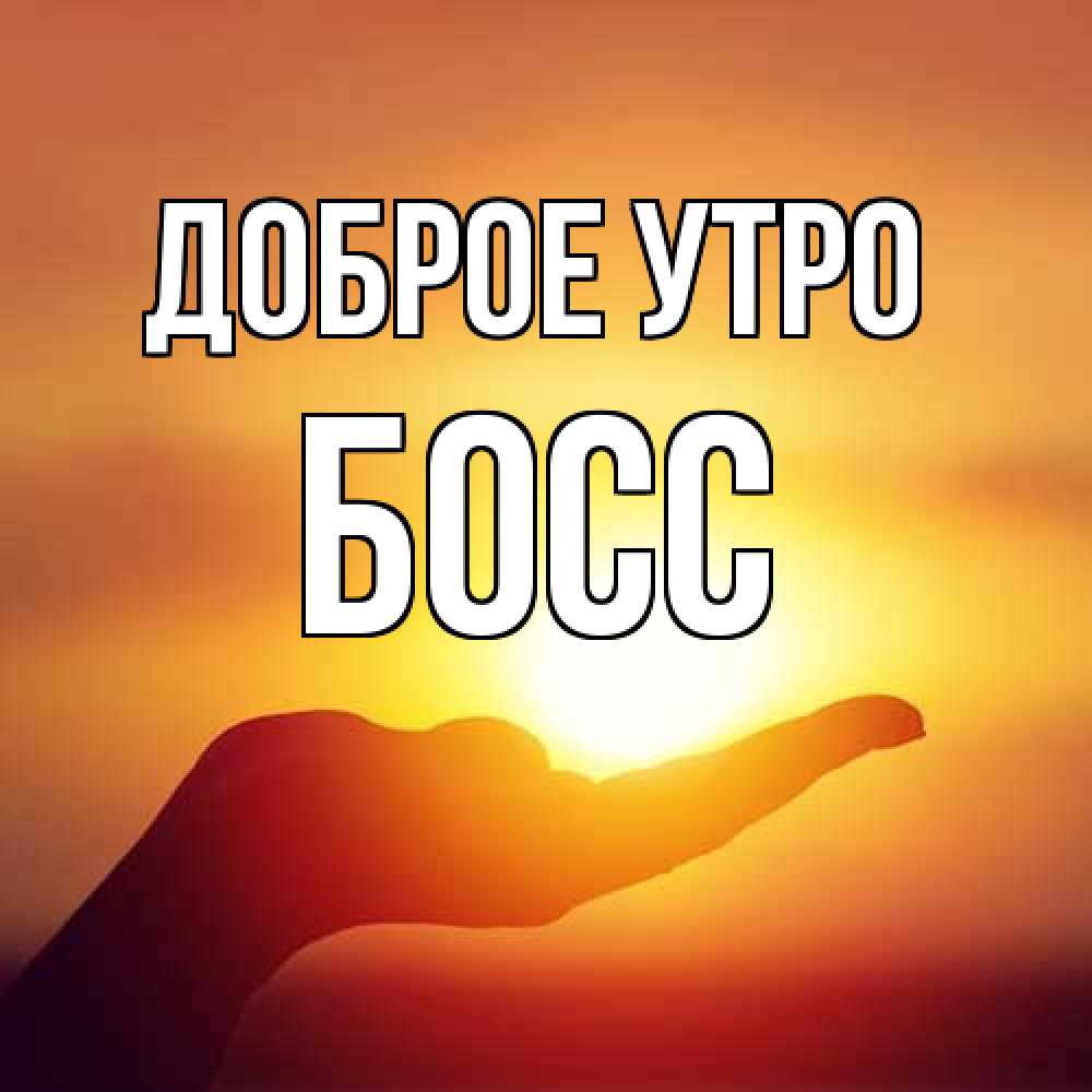 Открытка на каждый день с именем, Босс Доброе утро ладошка и закат Прикольная открытка с пожеланием онлайн скачать бесплатно 