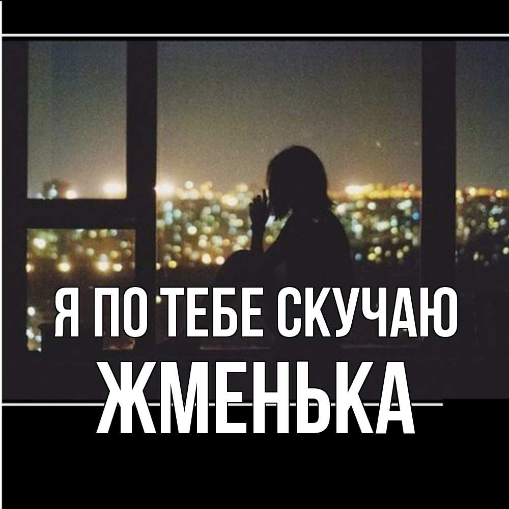 Открытка на каждый день с именем, Жменька Я по тебе скучаю у окна Прикольная открытка с пожеланием онлайн скачать бесплатно 
