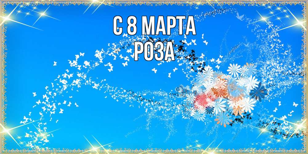 Открытка на каждый день с именем, Роза C 8 МАРТА открытка с подписью к международному женскому дню Прикольная открытка с пожеланием онлайн скачать бесплатно 