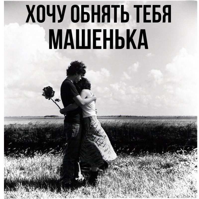 Картинка Хочу обнять тебя, Машенька