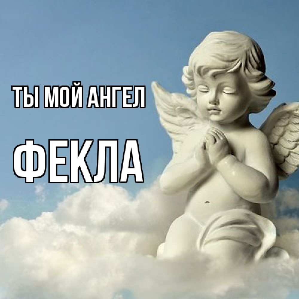 Открытка на каждый день с именем, Фекла Ты мой ангел скульптура ангела на небе Прикольная открытка с пожеланием онлайн скачать бесплатно 